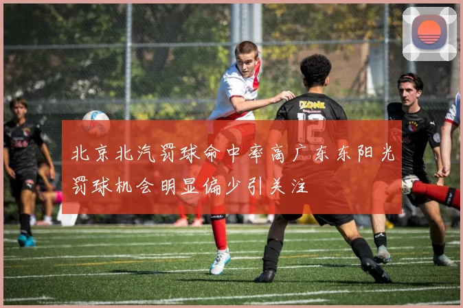 北京北汽罚球命中率高广东东阳光罚球机会明显偏少引关注