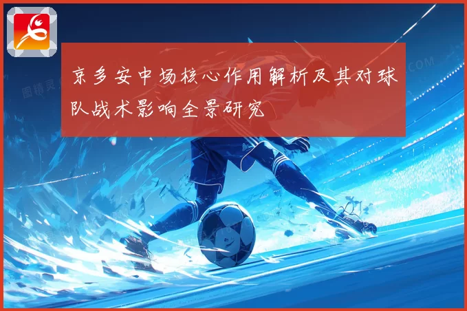 京多安中场核心作用解析及其对球队战术影响全景研究
