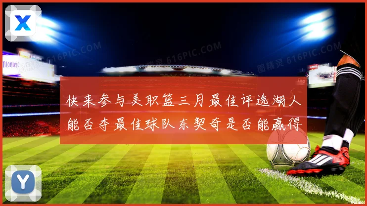 快来参与美职篮三月最佳评选湖人能否夺最佳球队东契奇是否能赢得赛场复盘
