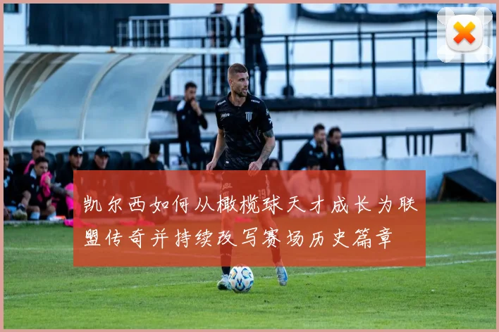 凯尔西如何从橄榄球天才成长为联盟传奇并持续改写赛场历史篇章