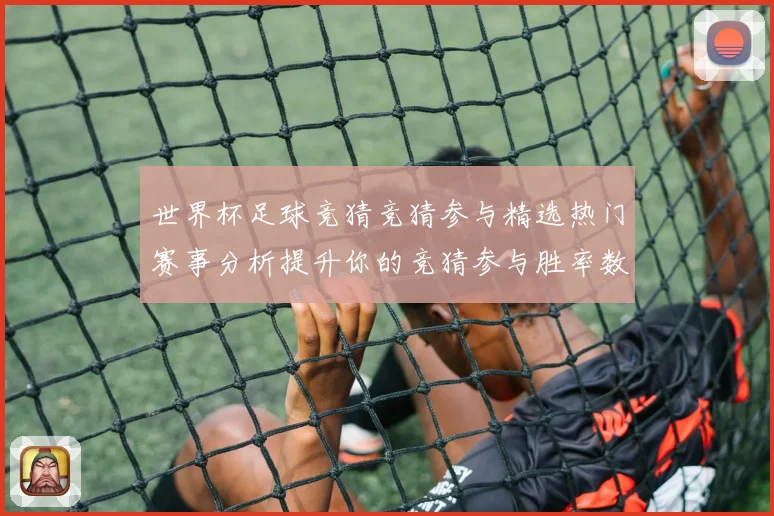 世界杯足球竞猜竞猜参与精选热门赛事分析提升你的竞猜参与胜率数据研判