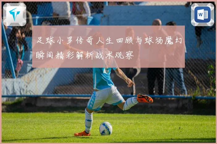 足球小罗传奇人生回顾与球场魔幻瞬间精彩解析战术观察