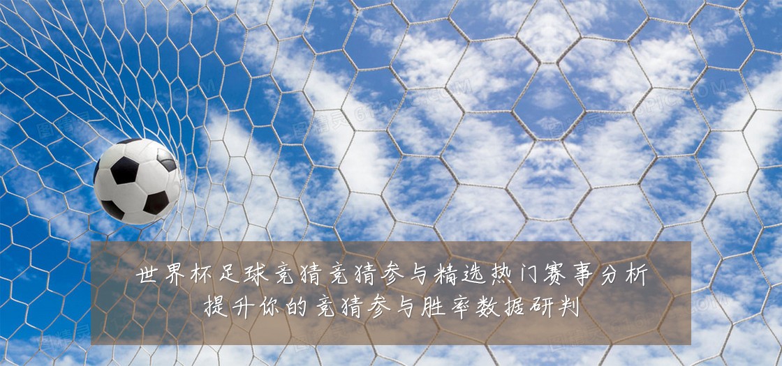 世界杯足球竞猜竞猜参与精选热门赛事分析提升你的竞猜参与胜率数据研判