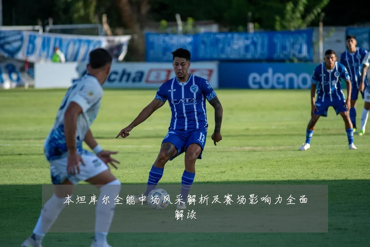 本坦库尔全能中场风采解析及赛场影响力全面解读