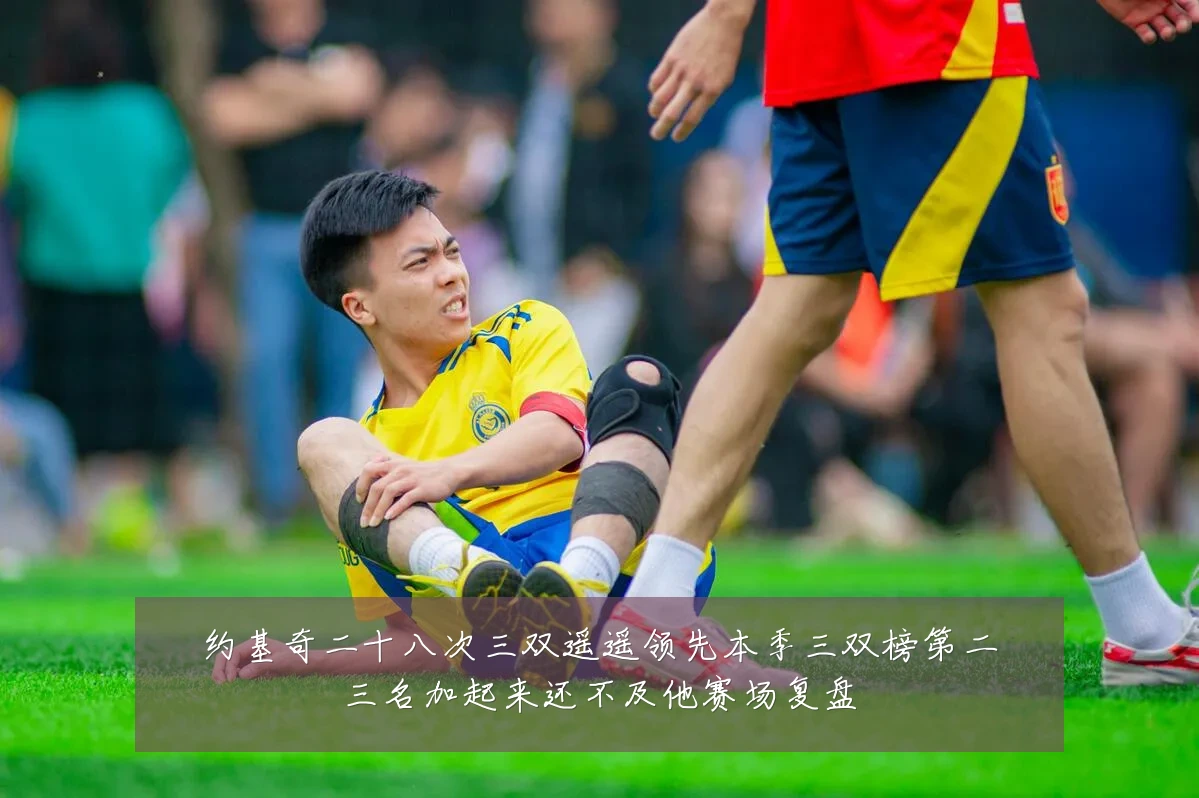 约基奇二十八次三双遥遥领先本季三双榜第二三名加起来还不及他赛场复盘