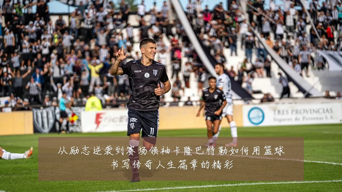 从励志逆袭到赛场领袖卡隆巴特勒如何用篮球书写传奇人生篇章的精彩